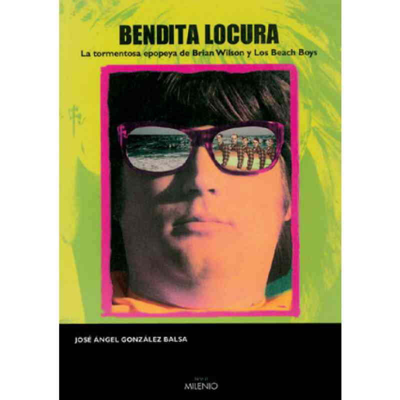 BENDITA LOCURA. LA TORMENTOSA EPOPEYA DE BRIAN WILSON Y LOS BEACH BOYS - José Ángel González Balsa