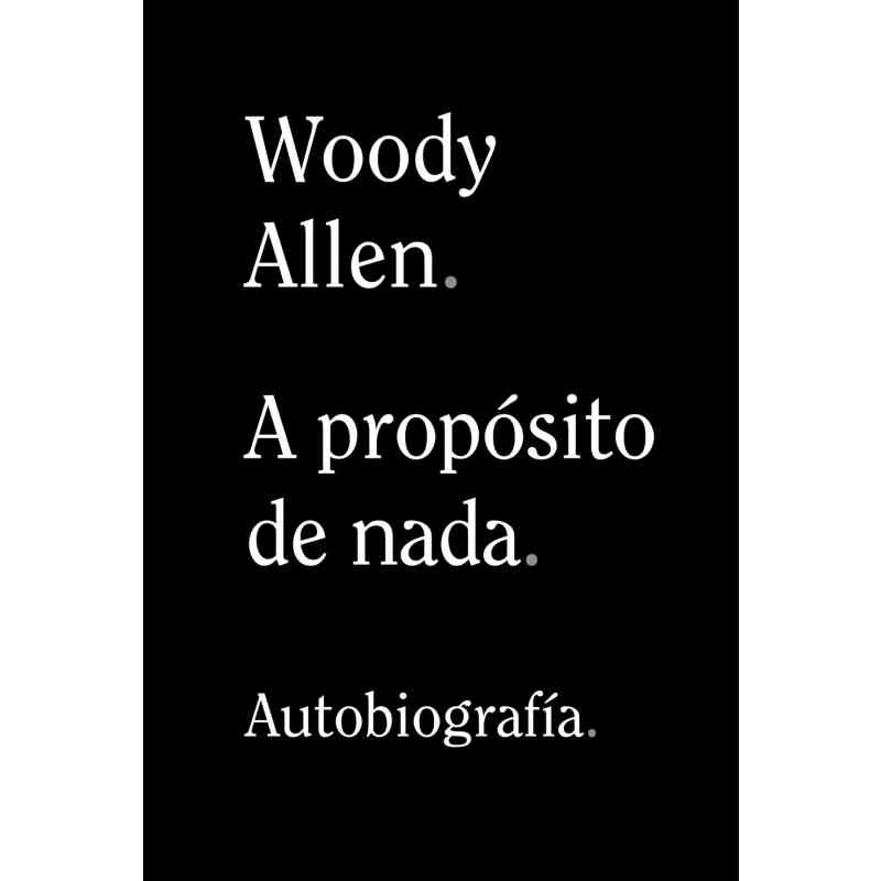 A PROPÓSITO DE NADA. AUTOBIOGRAFÍA - Woody Allen