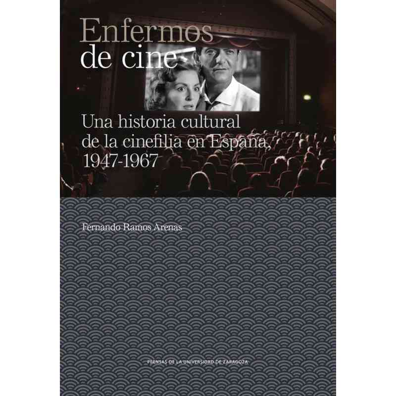 ENFERMOS DE CINE. UNA HISTORIA CULTURAL DE LA CINEFILIA EN ESPAÑA, 1947-1967 - Fernando Ramos Arenas