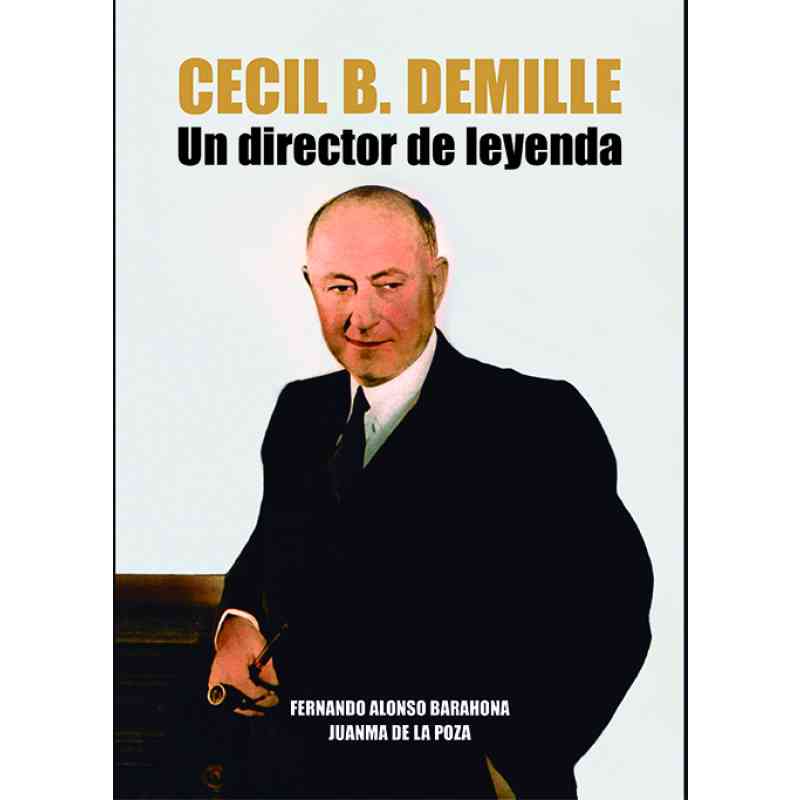 CECIL B. DEMILLE. UN DIRECTOR DE LEYENDA - Fernando Alonso Barahona y Juanma de la Poza