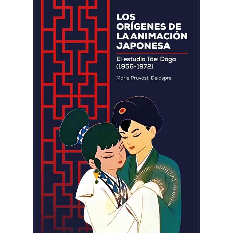 LOS ORÍGENES DE LA ANIMACIÓN JAPONESA: EL ESTUDIO TOEI DOGA (1956-1972) - Marie Pruvost-Delaspre