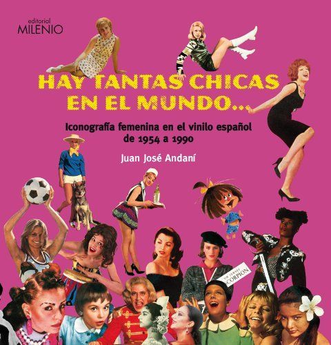 HAY TANTAS CHICAS EN EL MUNDO...ICONOGRAFÍA FEMENINA EN EL VINILO ESPAÑOL DE 1954 A 1990 - Juan José Andaní
