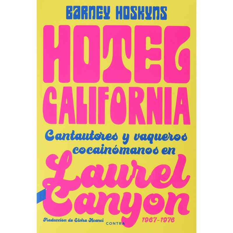 HOTEL CALIFORNIA. CANTAUTORES Y VAQUEROS COCAINÓMANOS EN LAUREL CANYON (1967-1976) - Barney Hoskyns