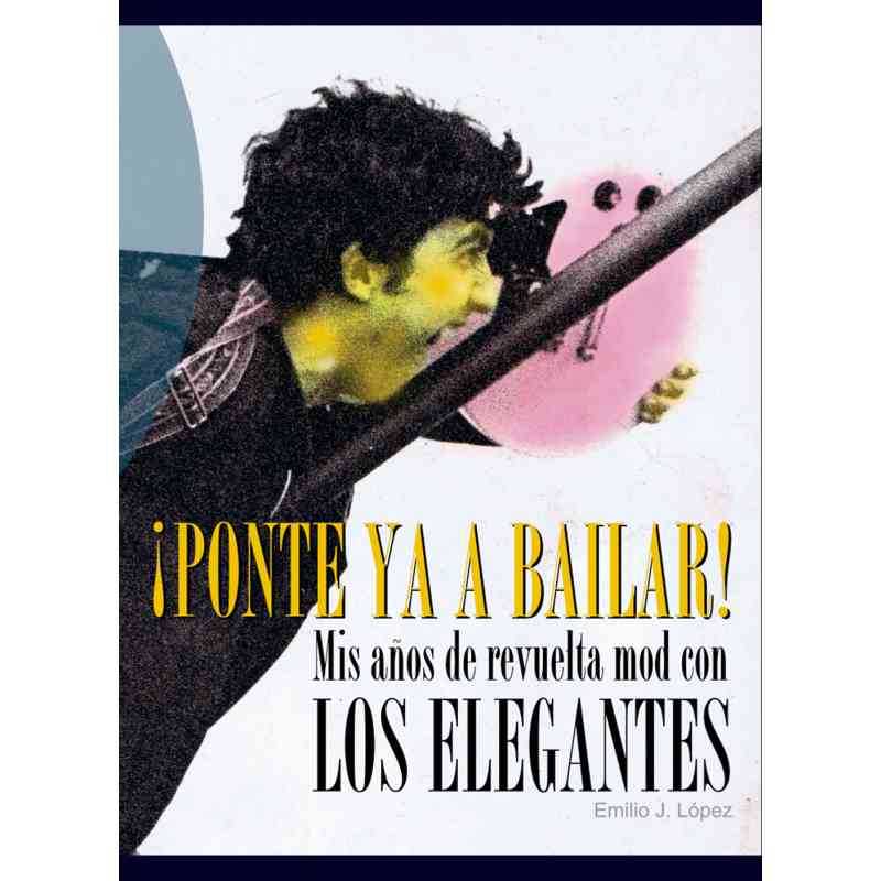 ¡PONTE YA A BAILAR! MIS AÑOS DE REVUELTA MOD CON LOS ELEGANTES - Emilio J. López