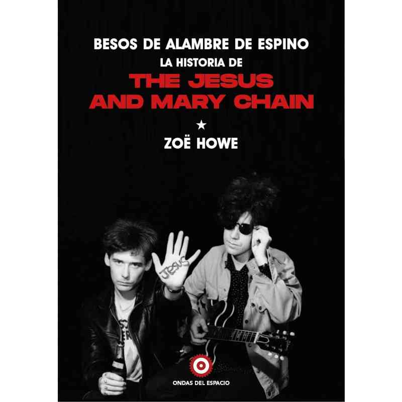 BESOS DE ALAMBRE DE ESPINO. LA HISTORIA DE JESUS AND MARY CHAIN - Zoë Howe