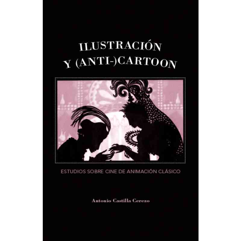 ILUSTRACIÓN Y (ANTI-) CARTOON. ESTUDIOS SOBRE CINE DE ANIMACIÓN CLÁSICO - Antonio Castilla Cerezo