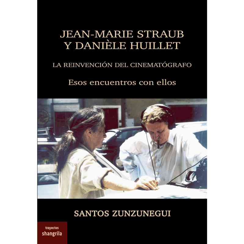 JEAN-MARIE STRAUB Y DANIÈLE HUILLET. LA REINVENCIÓN DEL CINEMATÓGRAFO. ESOS ENCUENTROS CON ELLOS - Santos Zunzunegui